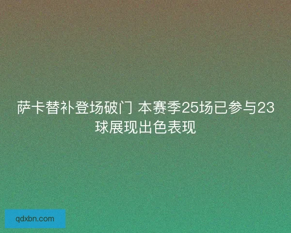萨卡替补登场破门 本赛季25场已参与23球展现出色表现