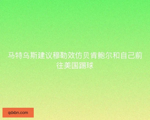 马特乌斯建议穆勒效仿贝肯鲍尔和自己前往美国踢球