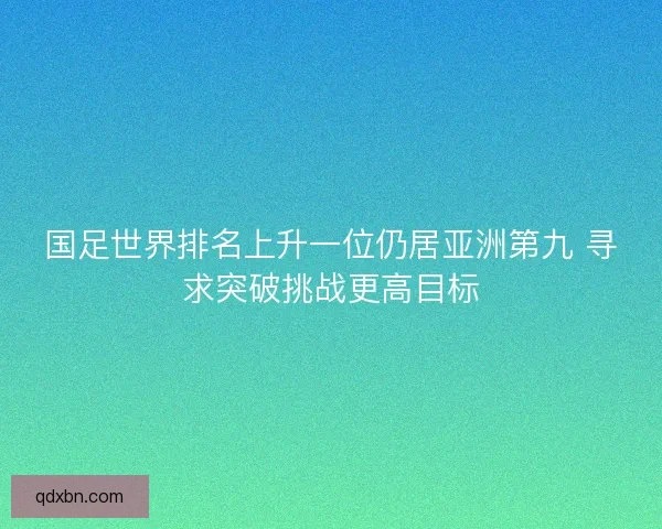国足世界排名上升一位仍居亚洲第九 寻求突破挑战更高目标